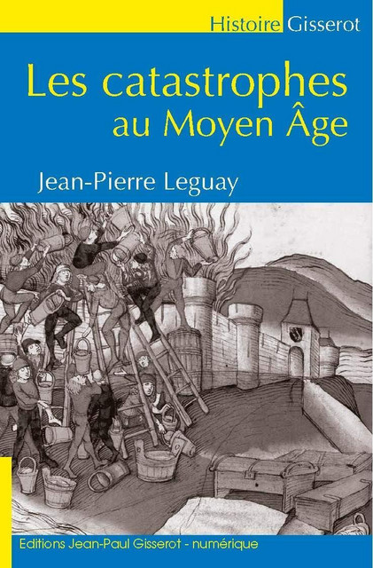 Les catastrophes au Moyen-Âge - Jean-Pierre Leguay - GISSEROT