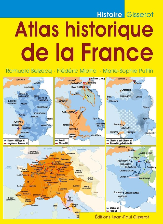 Atlas historique de la France - Romuald Belzacq, Frédéric Miotto, Marie-Sophie Putfin - GISSEROT