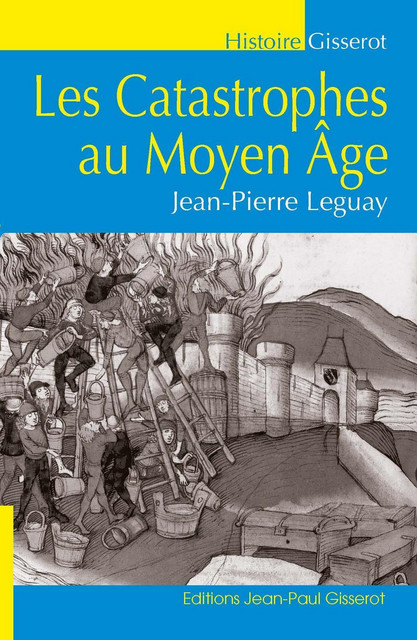 Les catastrophes au Moyen-Âge - Jean-Pierre Leguay - GISSEROT